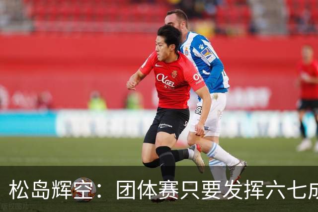 松岛辉空：团体赛只要发挥六七成实力 就能和中国乒乓球队抗衡
